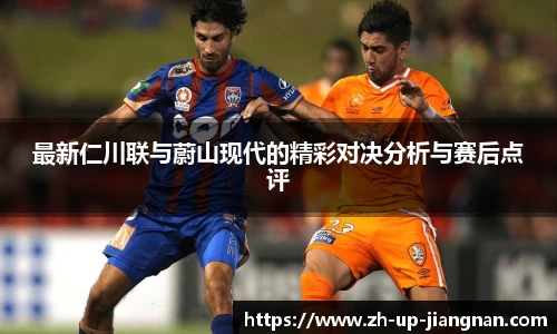 最新仁川联与蔚山现代的精彩对决分析与赛后点评
