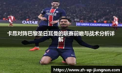 卡昂对阵巴黎圣日耳曼的联赛前瞻与战术分析详解
