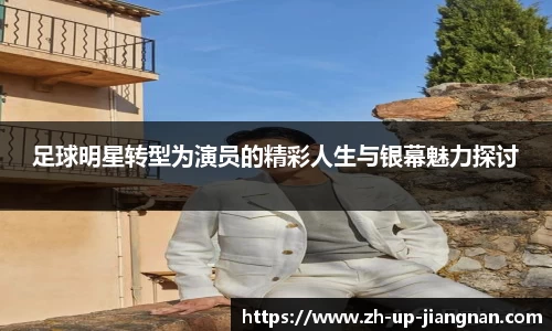 足球明星转型为演员的精彩人生与银幕魅力探讨