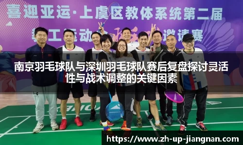 南京羽毛球队与深圳羽毛球队赛后复盘探讨灵活性与战术调整的关键因素
